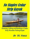 No Staples Cedar Strip Kayak: Drawing, Lofting and Building a Cedar Strip Wooden Fishing Kayak - TG FORGE