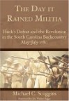 The Day It Rained Militia:Huck's Defeat And The Revolution In The South Carolina Backcountry, May July 1780 - Michael C. Scoggins