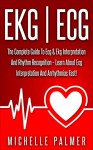 EKG | ECG: The Complete Guide To ECG & EKG Interpretation And Rhythm Recognition - Learn About ECG Interpretation And Arrhythmias Fast! (Cardiac Nursing, EKG Books, Cardiology) - Michelle Palmer