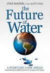 The Future of Water: A Startling Look Ahead - Steve Maxwell, Scott Yates