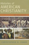 Histories of American Christianity: An Introduction - Christopher Hodge Evans