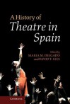 A History of Theatre in Spain - Maria M. Delgado