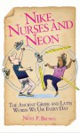 Nike, Nurses and Neon: The Ancient Greek and Latin Words We Use Every Day - Nigel Brown