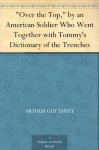 "Over the Top," by an American Soldier Who Went Together with Tommy's Dictionary of the Trenches - Arthur Guy Empey