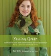 Sewing Green: 25 Projects Made with Repurposed & Organic Materials Plus Tips & Resources for Earth-Friendly Stitching - Betz White, John Gruen