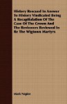 History Rescued in Answer to History Vindicated Being a Recapitulation of the Case of the Crown and the Reviewers Reviewed in Re the Wigtown Martyrs - Mark Napier