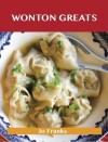 Wonton Greats: Delicious Wonton Recipes, the Top 63 Wonton Recipes - Jo Franks