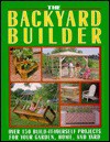 The Backyard Builder: Over 150 Build-It-Yourself Projects for Your Garden, Home and Yard - Rodale Press