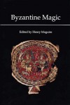 Byzantine Magic - Henry Maguire