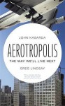 Aerotropolis: The Way We'll Live Next - John D. Kasarda, Greg Lindsay