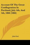 Account of the Great Conflagration in Portland, July 4th, and 5th, 1866 (1866) - John Neal