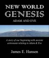 NEW WORLD GENESIS: Adam and Eve: A Story of Our Beginning with Ancient Astronauts relating to Adam and Eve - James E. Hansen