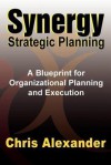 Synergy Strategic Planning: A Blueprint for Organizational Planning and Execution - Chris Alexander
