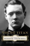 Young Titan: The Making of Winston Churchill - Michael Shelden