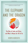 The Elephant and the Dragon: The Rise of India and China and What It Means for All of Us - Robyn Meredith