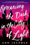 Romancing the Dark in the City of Light: A Novel - Ann Jacobus