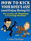 How to Kick Your Bosses Ass - and Enjoy Doing It! (Work from Home Series) - Colin Phillips