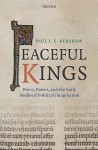 Peaceful Kings: Peace, Power And The Early Medieval Political Imagination - Paul Kershaw