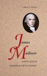 James Madison and the Spirit of Republican Self-Government - Colleen Sheehan