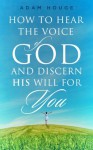 How To Hear The Voice Of God And Discern His Will For You - Adam Houge