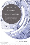 Business Network Transformation: Strategies to Reconfigure Your Business Relationships for Competitive Advantage - Jeffrey Word