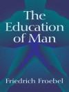 The Education of Man (International Education Series (D. Appleton and Company), V. 5.) - Friedrich Froebel, W.N. Hailmann