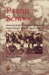 Parish School: American Catholic Parochial Education From Colonial Times to the Present - Timothy Walch