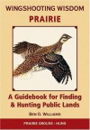 Wingshooting Wisdom: Prairie: A Guidebook For Finding & Hunting Public Lands - Ben O. Williams