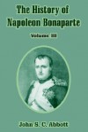 The History of Napoleon Bonaparte: Volume III - John S.C. Abbott