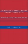 The Politics of Market Reform in Fragile Democracies: Argentina, Brazil, Peru, and Venezuela - Kurt Weyland