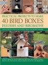 Practical Projects to Make 40 Bird Boxes, Feeders and Birdbaths: Easy-To-Follow Step-By-Step Instructions and 380 Photographs - Dr Jen Green