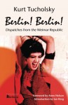 Berlin! Berlin! Dispatches From The Weimar Republic, Berlin Stories from the Golden Twenties. - Kurt Tucholsky, Cindy Opitz