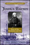 Joshua Barney: Hero of the Revolution and 1812 (Library of Naval Biography) - Louis Arthur Norton