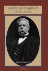 George Westinghouse: Gentle Genius - Quentin R. Skrabec Jr.