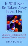 It Will Not Be Taken Away from Her: A Feminist Engagement with Women's Christian Experience - Fran Porter