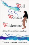 The Wolf, the Woman, the Wilderness: A True Story of Returning Home - Martino