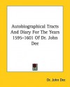 Autobiographical Tracts and Diary for the Years 1595-1601 of Dr. John Dee - John Dee