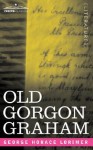 Old Gorgon Graham: More Letters from a Self-Made Merchant to His Son - George Lorimer