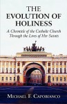 The Evolution of Holiness: A Chronicle of the Catholic Church Through the Lives of Her Saints - Michael F. Capobianco