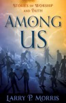 Among Us: Stories of Worship and Faith - Larry Morris