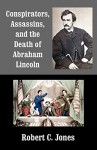 Conspirators, Assassins, and the Death of Abraham Lincoln - Robert C. Jones