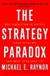 The Strategy Paradox: Why committing to success leads to failure (and what to do about it) - Michael E. Raynor