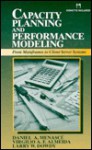 Capacity Planning And Performance Modeling: From Mainframes To Client Server Systems - Daniel A. Menasce, Virgilio A. F. Almeida, Larry W. Dowdy