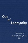 Out of Anonymity: The Journal of The UCLA Writing Project 2014 - Ms. Faye Peitzman, Ms. Katharine Paull, Ms. Vernis E. Ross, Ms. Angelina Saenz, Ms. Alice Unger, Ms. Sara Alvarez Aiello, Mr. Ron Baer, Ms. T. D. Flenaugh, Mr. Joel M. Freedman, Mr. Carl Finer, Ms. Natalie Graham, Ms. Jacqueline Henry Hill, Ms. Jane Hancock, Ms. Lauri