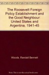 The Roosevelt Foreign-Policy Establishment and the Good Neighbor: The United States and Argentina, 1941-1945 - Randall Bennett Woods