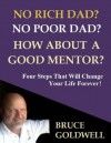 No Rich Dad? No Poor Dad? How About a Good Mentor? Four Steps That Will Change Your Life Forever! - Bruce Goldwell