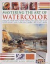 Mastering the Art of Watercolor: Mixing Paint, Brush Strokes, Gouache, Masking Out, Glazing, Wet Into Wet, Drybrush Painting, Washes, Using Resists, S - Wendy Jelbert, Ian Sidaway