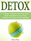 Detox: 15 Ways to Detox and Clean Your Body and Mind in Less Than 2 Weeks and Start to Feel Healthier (Detox, detox diet, detox books) - Sherry Ross