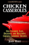 Chicken Casseroles: Our Favorite Easy, Delicious and Healthful Chicken Casserole Recipes - Joan Hart