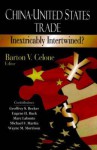 China-United States Trade: Inextricably Intertwined?. Edited by Barton V. Celone - Barton V. Celone, Geoffrey S. Becker, Marc Labonte, Michael F. Martin, Eugene H. Buck